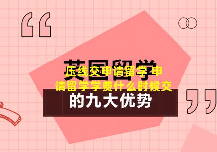 压线交申请留学 申请留学学费什么时候交